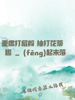 重度打屁股 抽打花蒂筆趣閣